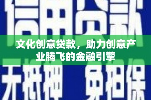 泸水文化创意贷款，助力创意产业腾飞的金融引擎