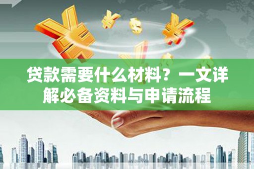 泸水贷款需要什么材料？一文详解必备资料与申请流程