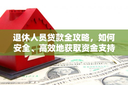 泸水退休人员贷款全攻略，如何安全、高效地获取资金支持