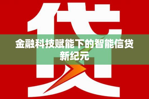 泸水金融科技赋能下的智能信贷新纪元