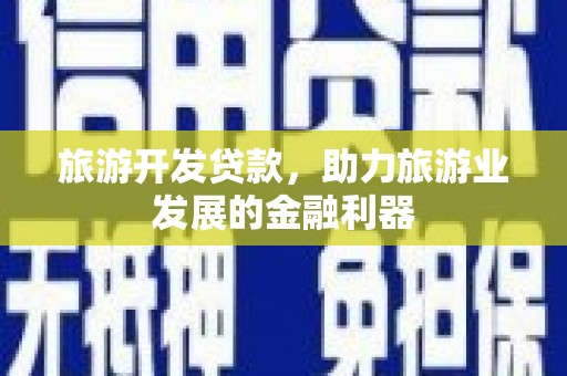 泸水旅游开发贷款，助力旅游业发展的金融利器