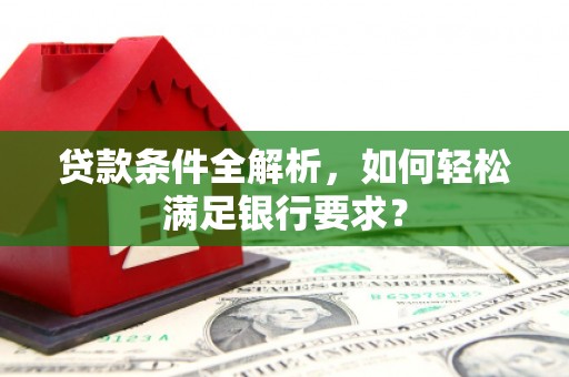 泸水贷款条件全解析，如何轻松满足银行要求？