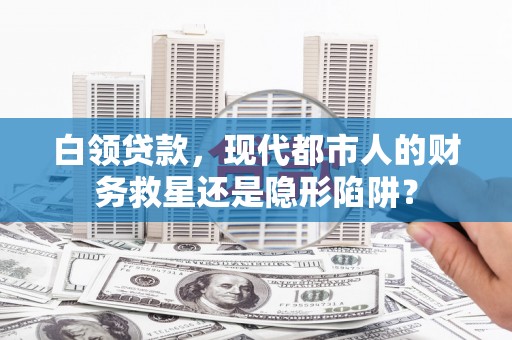 泸水白领贷款，现代都市人的财务救星还是隐形陷阱？