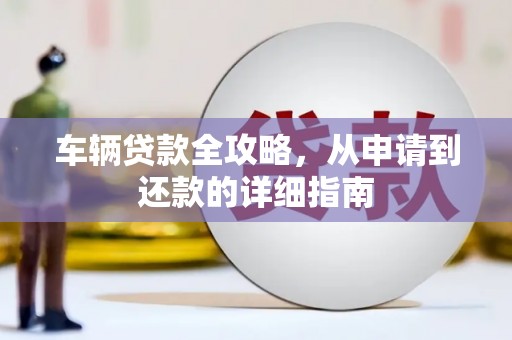 泸水车辆贷款全攻略，从申请到还款的详细指南
