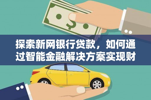 泸水探索新网银行贷款，如何通过智能金融解决方案实现财富增长