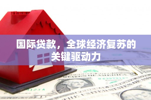 泸水国际贷款，全球经济复苏的关键驱动力