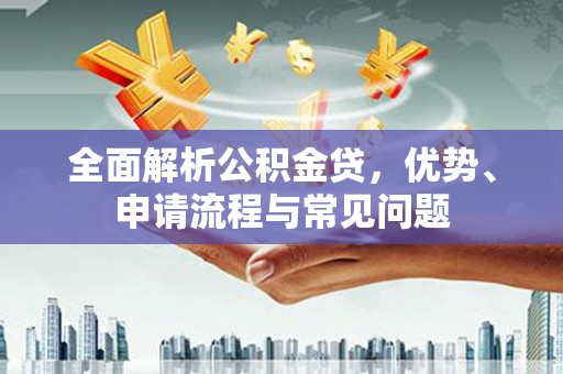 泸水全面解析公积金贷，优势、申请流程与常见问题