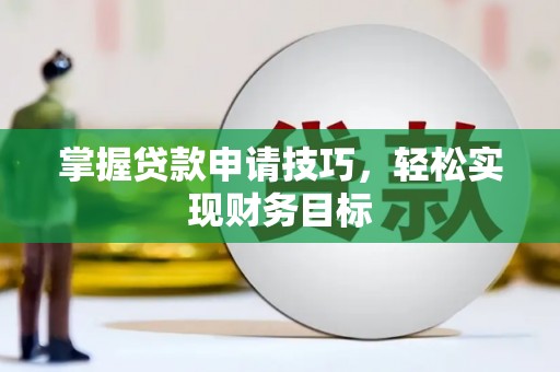 泸水掌握贷款申请技巧，轻松实现财务目标