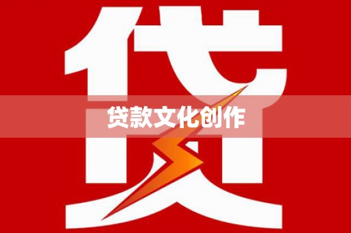 泸水贷款文化创作