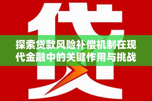 泸水探索贷款风险补偿机制在现代金融中的关键作用与挑战