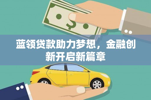 泸水蓝领贷款助力梦想，金融创新开启新篇章