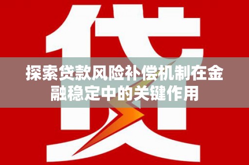 泸水探索贷款风险补偿机制在金融稳定中的关键作用