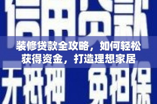泸水装修贷款全攻略，如何轻松获得资金，打造理想家居