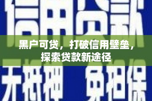 泸水黑户可贷，打破信用壁垒，探索贷款新途径