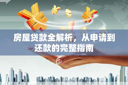 泸水房屋贷款全解析，从申请到还款的完整指南
