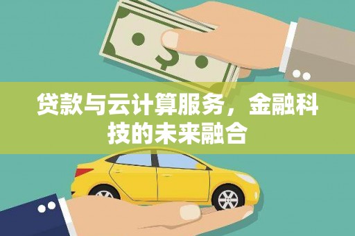 泸水贷款与云计算服务，金融科技的未来融合
