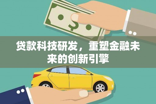 泸水贷款科技研发，重塑金融未来的创新引擎