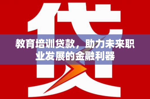 泸水教育培训贷款，助力未来职业发展的金融利器