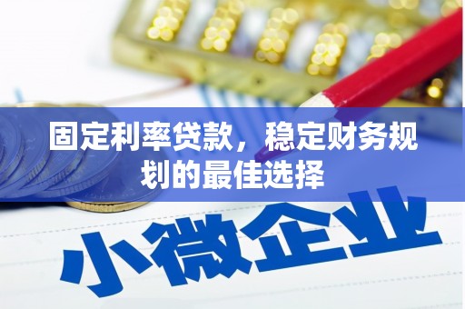泸水固定利率贷款，稳定财务规划的最佳选择