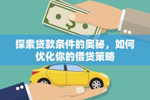 泸水探索贷款条件的奥秘，如何优化你的借贷策略