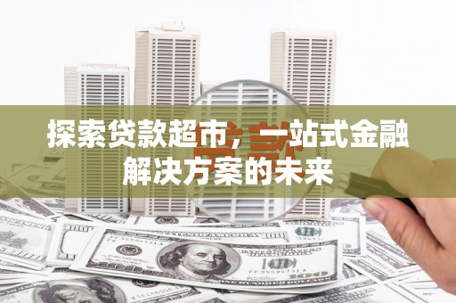 泸水探索贷款超市，一站式金融解决方案的未来