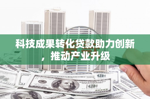 泸水科技成果转化贷款助力创新，推动产业升级