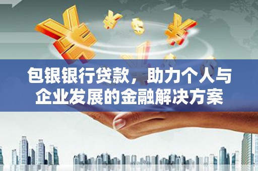 泸水包银银行贷款，助力个人与企业发展的金融解决方案