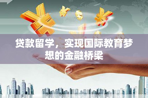 泸水贷款留学，实现国际教育梦想的金融桥梁