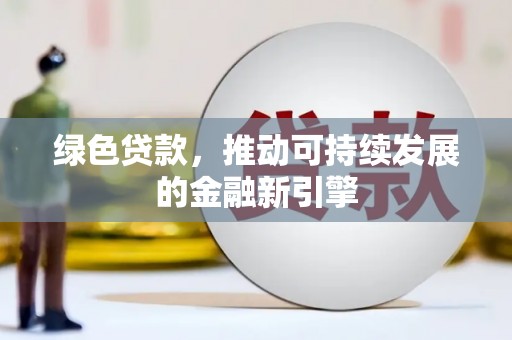 泸水绿色贷款，推动可持续发展的金融新引擎