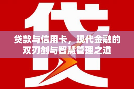 泸水贷款与信用卡，现代金融的双刃剑与智慧管理之道