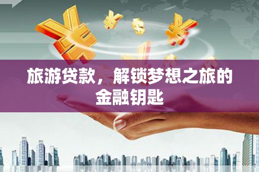 泸水旅游贷款，解锁梦想之旅的金融钥匙