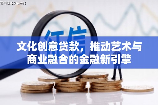 泸水文化创意贷款，推动艺术与商业融合的金融新引擎