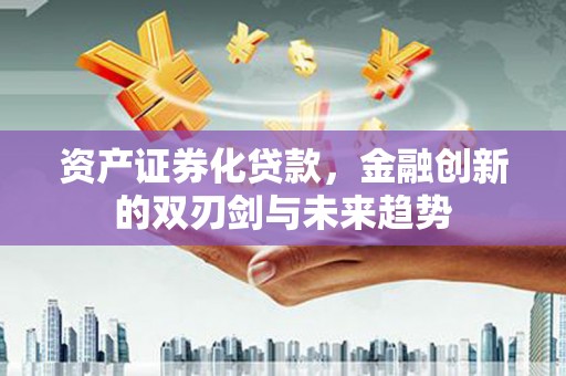 泸水资产证券化贷款，金融创新的双刃剑与未来趋势