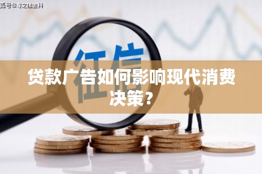 泸水贷款广告如何影响现代消费决策？