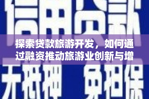 泸水探索贷款旅游开发，如何通过融资推动旅游业创新与增长