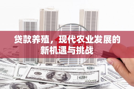 泸水贷款养殖，现代农业发展的新机遇与挑战