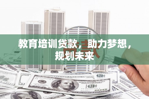 泸水教育培训贷款，助力梦想，规划未来