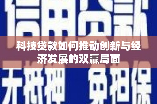 泸水科技贷款如何推动创新与经济发展的双赢局面