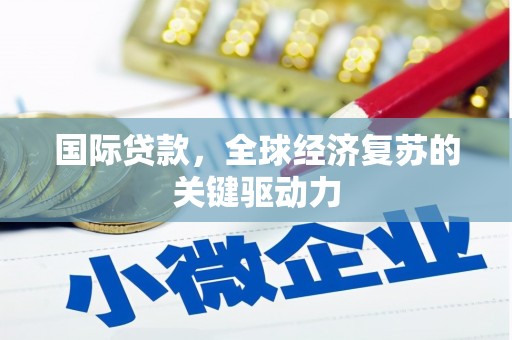 泸水国际贷款，全球经济复苏的关键驱动力