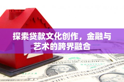 泸水探索贷款文化创作，金融与艺术的跨界融合