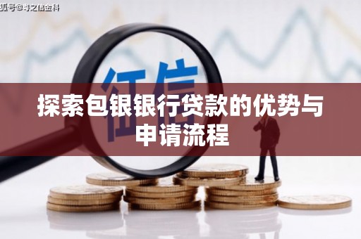 泸水探索包银银行贷款的优势与申请流程