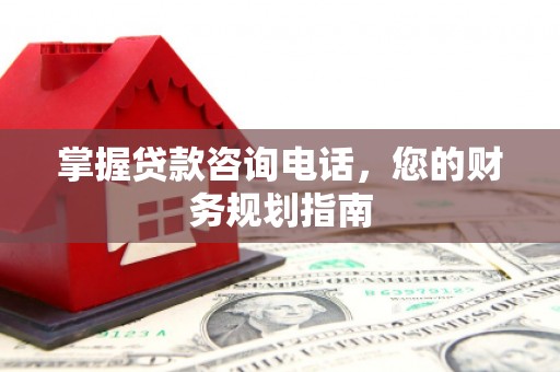 泸水掌握贷款咨询电话，您的财务规划指南