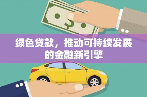 泸水绿色贷款，推动可持续发展的金融新引擎