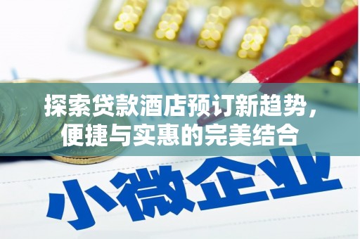 泸水探索贷款酒店预订新趋势，便捷与实惠的完美结合