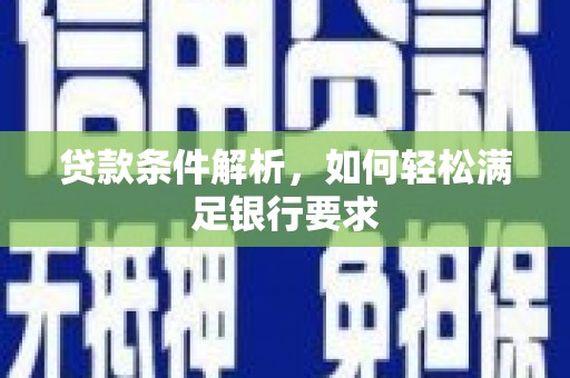 泸水贷款条件解析，如何轻松满足银行要求