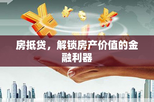 泸水房抵贷，解锁房产价值的金融利器