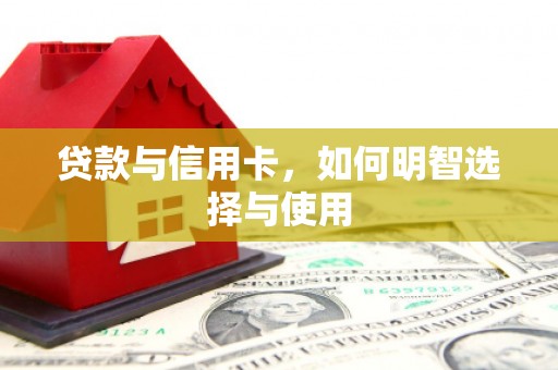 泸水贷款与信用卡，如何明智选择与使用