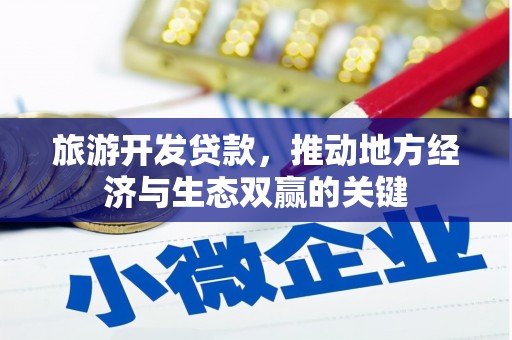 泸水旅游开发贷款，推动地方经济与生态双赢的关键
