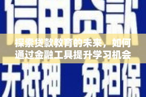 泸水探索贷款教育的未来，如何通过金融工具提升学习机会