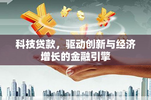 泸水科技贷款，驱动创新与经济增长的金融引擎